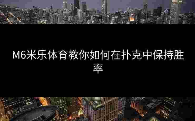 M6米乐体育教你如何在扑克中保持胜率