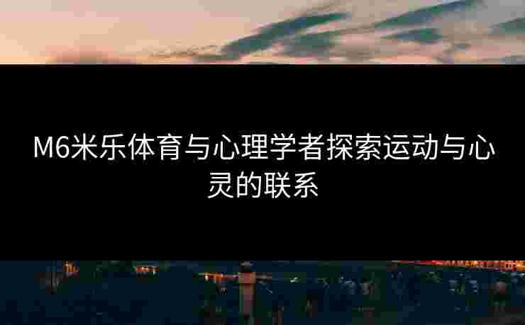 M6米乐体育与心理学者探索运动与心灵的联系