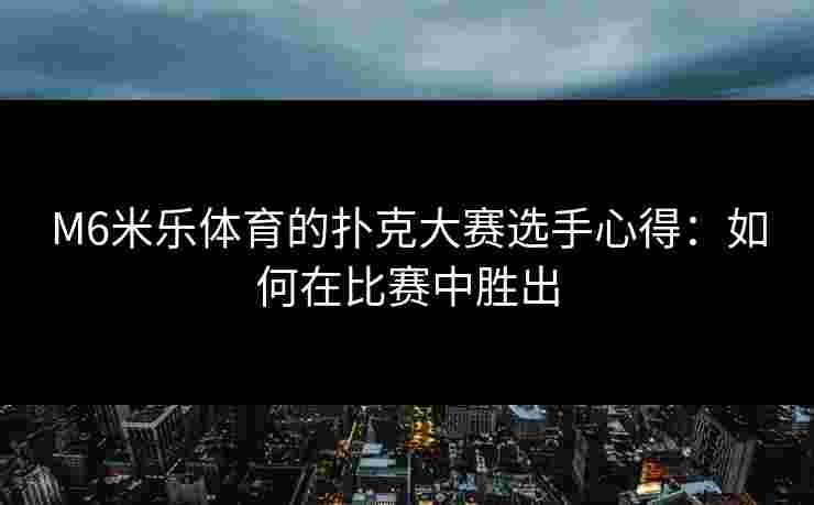 M6米乐体育的扑克大赛选手心得：如何在比赛中胜出