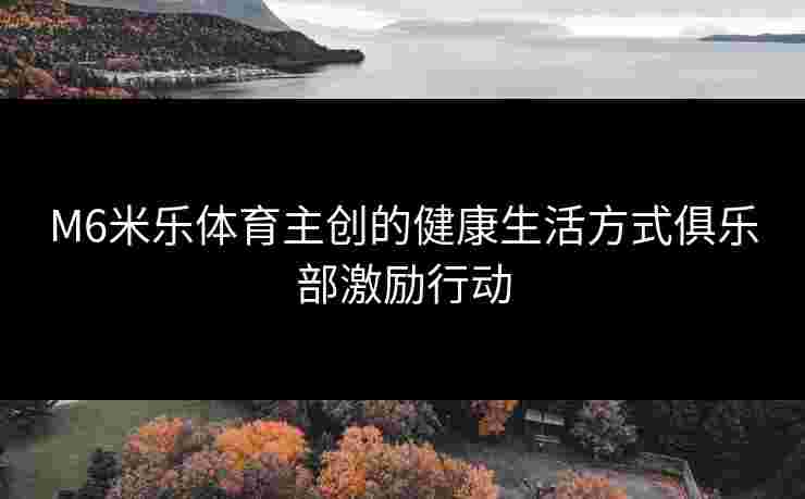 M6米乐体育主创的健康生活方式俱乐部激励行动