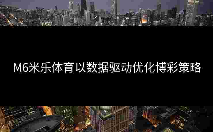 M6米乐体育以数据驱动优化博彩策略