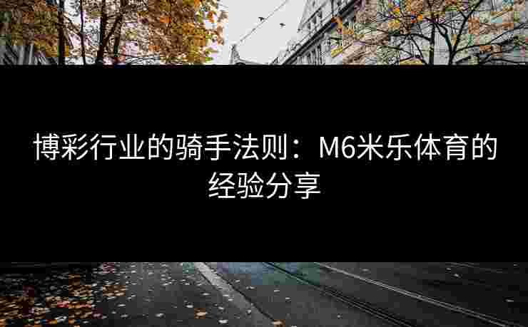 博彩行业的骑手法则：M6米乐体育的经验分享