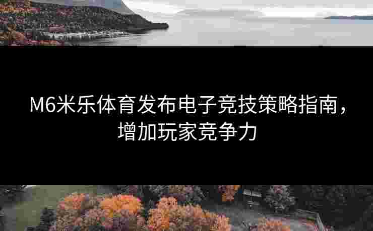 M6米乐体育发布电子竞技策略指南，增加玩家竞争力