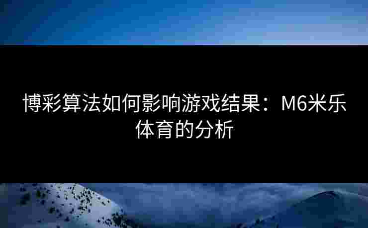 博彩算法如何影响游戏结果：M6米乐体育的分析