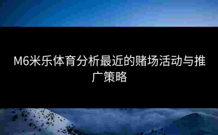 M6米乐体育分析最近的赌场活动与推广策略