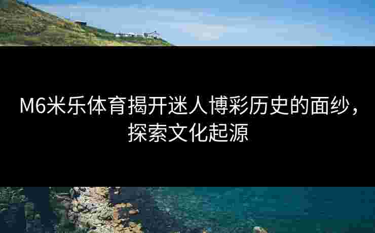 M6米乐体育揭开迷人博彩历史的面纱，探索文化起源