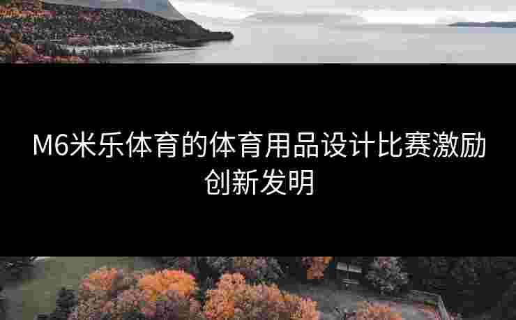 M6米乐体育的体育用品设计比赛激励创新发明