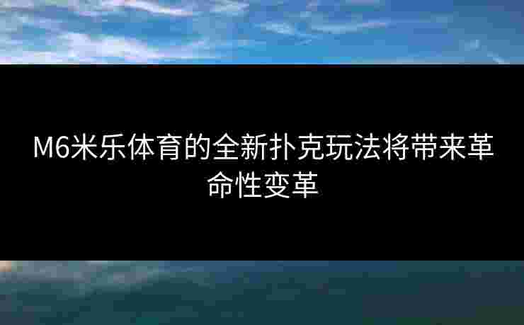 M6米乐体育的全新扑克玩法将带来革命性变革