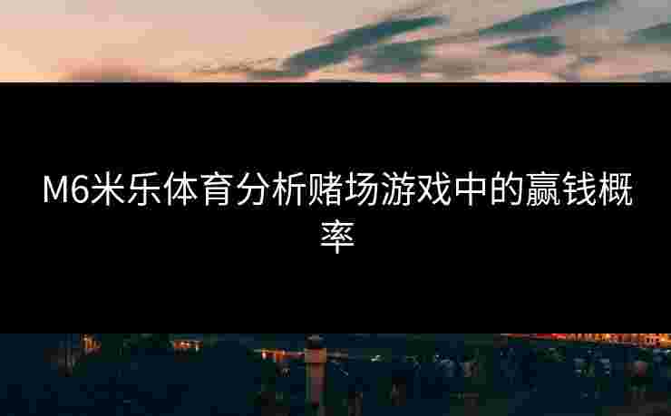 M6米乐体育分析赌场游戏中的赢钱概率