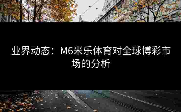 业界动态：M6米乐体育对全球博彩市场的分析