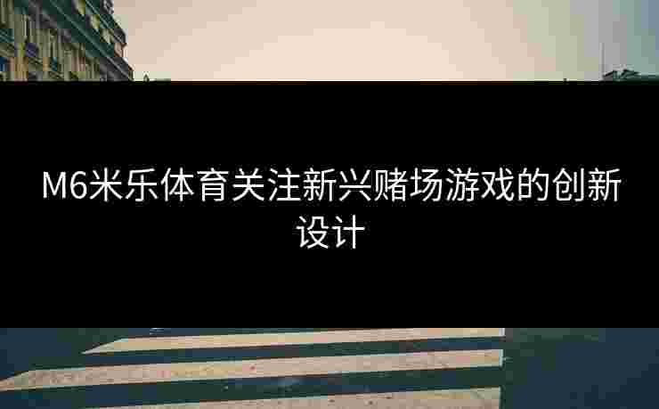 M6米乐体育关注新兴赌场游戏的创新设计