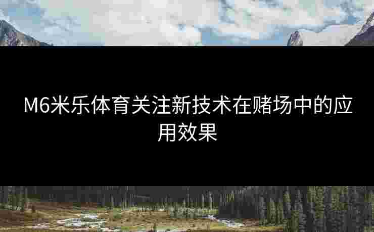 M6米乐体育关注新技术在赌场中的应用效果