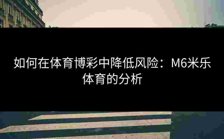 如何在体育博彩中降低风险：M6米乐体育的分析