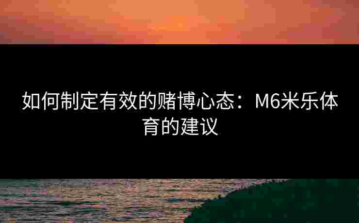 如何制定有效的赌博心态：M6米乐体育的建议