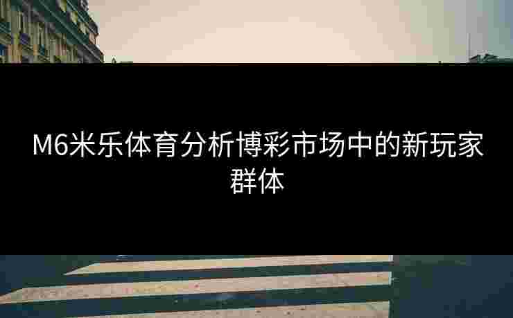 M6米乐体育分析博彩市场中的新玩家群体