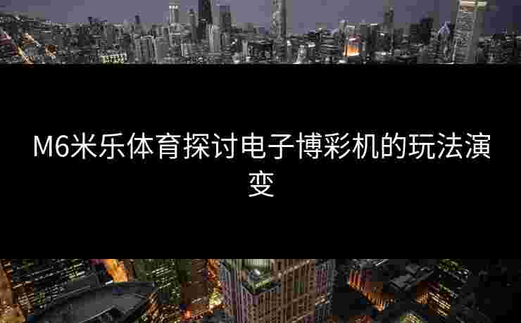 M6米乐体育探讨电子博彩机的玩法演变
